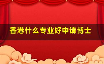 香港什么专业好申请博士