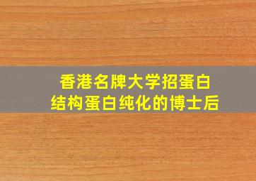 香港名牌大学招蛋白结构蛋白纯化的博士后