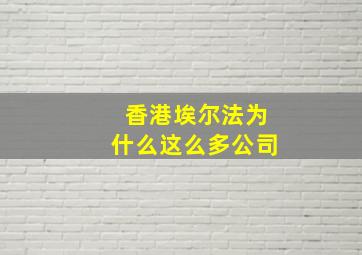 香港埃尔法为什么这么多公司