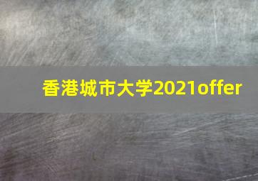 香港城市大学2021offer