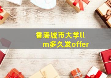 香港城市大学llm多久发offer