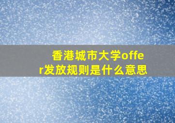 香港城市大学offer发放规则是什么意思