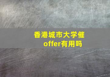 香港城市大学催offer有用吗