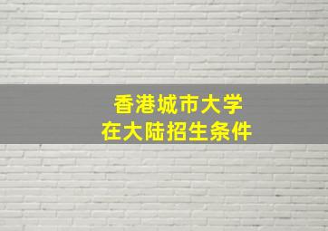 香港城市大学在大陆招生条件