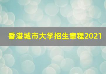 香港城市大学招生章程2021