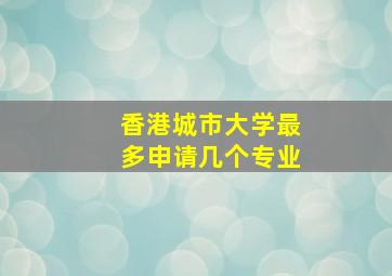 香港城市大学最多申请几个专业