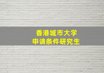 香港城市大学申请条件研究生