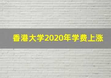 香港大学2020年学费上涨