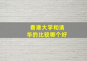 香港大学和清华的比较哪个好