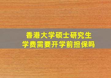 香港大学硕士研究生学费需要开学前担保吗