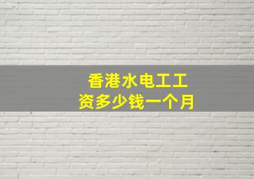 香港水电工工资多少钱一个月