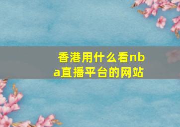 香港用什么看nba直播平台的网站