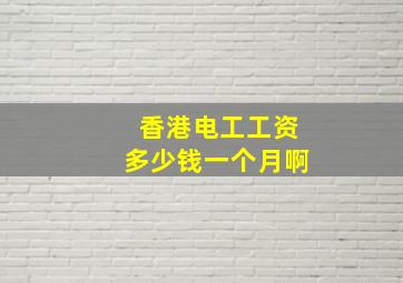 香港电工工资多少钱一个月啊