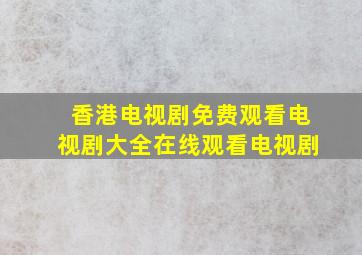 香港电视剧免费观看电视剧大全在线观看电视剧