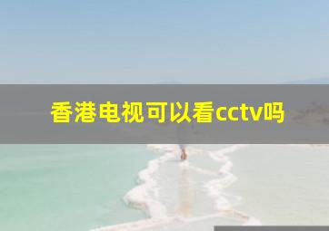 香港电视可以看cctv吗