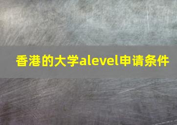 香港的大学alevel申请条件