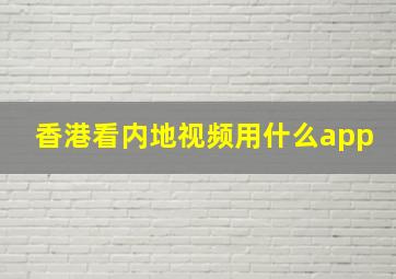 香港看内地视频用什么app