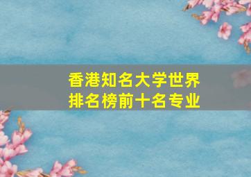 香港知名大学世界排名榜前十名专业