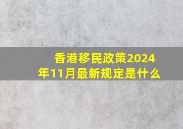 香港移民政策2024年11月最新规定是什么