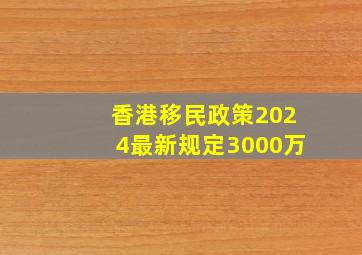 香港移民政策2024最新规定3000万