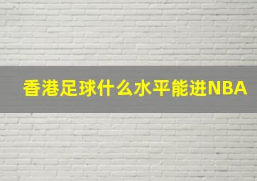 香港足球什么水平能进NBA