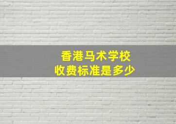 香港马术学校收费标准是多少