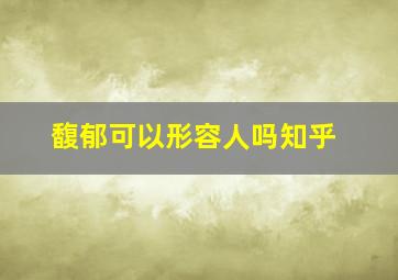 馥郁可以形容人吗知乎