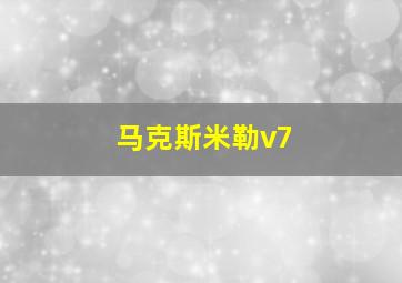 马克斯米勒v7