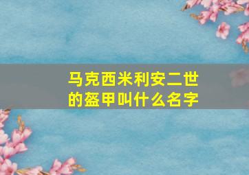 马克西米利安二世的盔甲叫什么名字