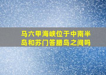 马六甲海峡位于中南半岛和苏门答腊岛之间吗