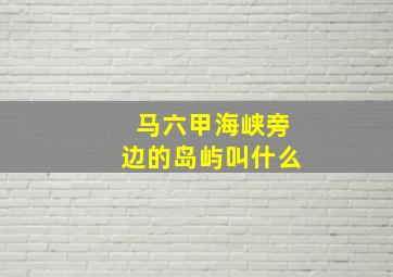 马六甲海峡旁边的岛屿叫什么