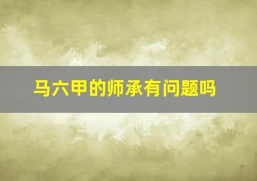 马六甲的师承有问题吗