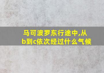 马可波罗东行途中,从b到c依次经过什么气候