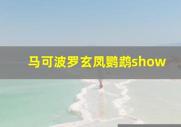 马可波罗玄凤鹦鹉show