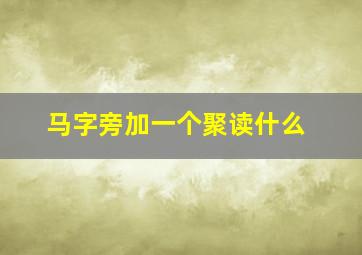 马字旁加一个聚读什么