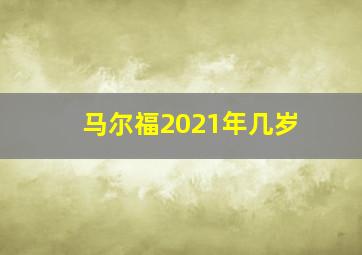 马尔福2021年几岁