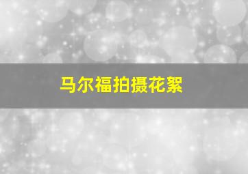 马尔福拍摄花絮