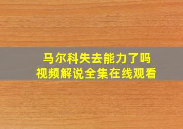 马尔科失去能力了吗视频解说全集在线观看