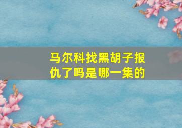 马尔科找黑胡子报仇了吗是哪一集的