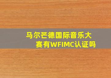 马尔芒德国际音乐大赛有WFIMC认证吗