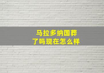 马拉多纳国葬了吗现在怎么样