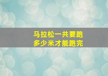 马拉松一共要跑多少米才能跑完