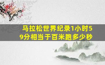 马拉松世界纪录1小时59分相当于百米跑多少秒