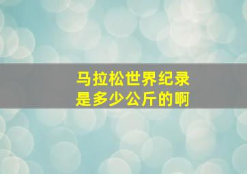 马拉松世界纪录是多少公斤的啊