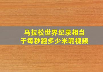 马拉松世界纪录相当于每秒跑多少米呢视频