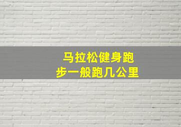 马拉松健身跑步一般跑几公里