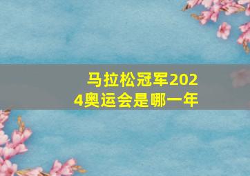 马拉松冠军2024奥运会是哪一年