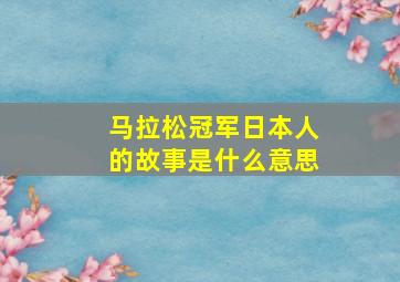 马拉松冠军日本人的故事是什么意思