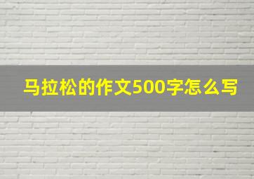 马拉松的作文500字怎么写