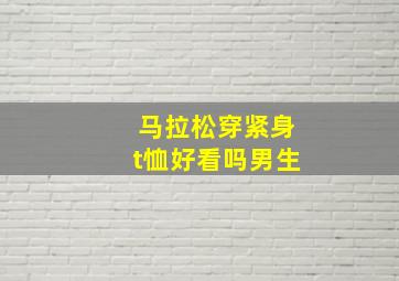 马拉松穿紧身t恤好看吗男生